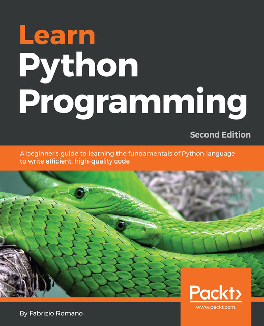 Learn Python Programming: A beginner's guide to learning the fundamentals of Python language to write efficient, high-quality code, 2nd Edition, Fabrizio Romano