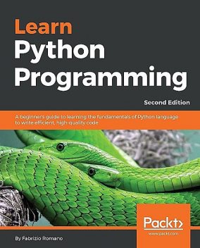 Learn Python Programming: A beginner's guide to learning the fundamentals of Python language to write efficient, high-quality code, 2nd Edition, Fabrizio Romano