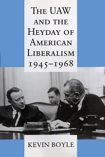 The UAW and the Heyday of American Liberalism, 1945–1968, Kevin Boyle