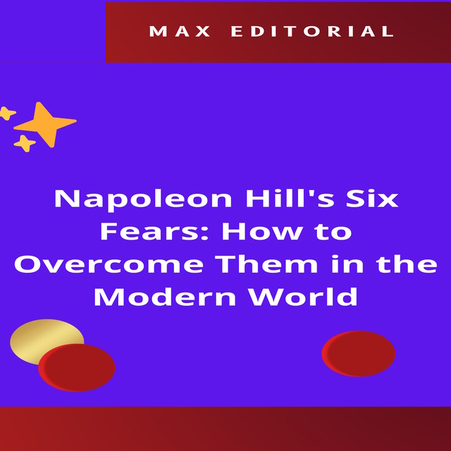 Napoleon Hill's Six Fears: How to Overcome Them in the Modern World, Max Editorial