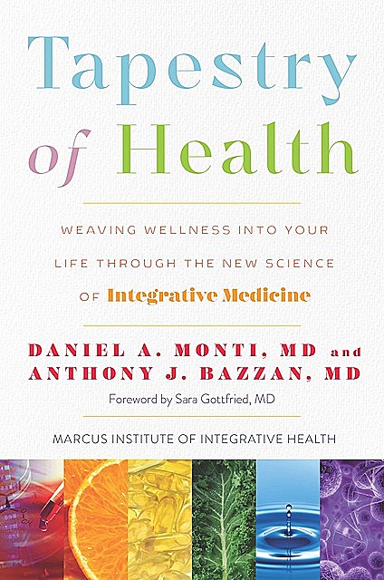 Tapestry of Health: Weaving Wellness into Your Life Through the New Science of Integrative Medicine, Anthony Bazzan, Daniel Monti