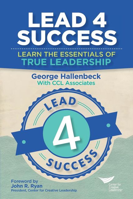 Lead 4 Success: Learn The Essentials Of True Leadership, George Hallenbeck