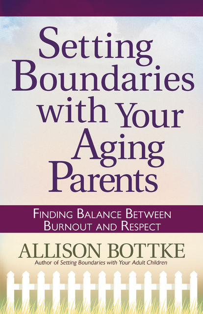 Setting Boundaries® with Your Aging Parents, Allison Bottke