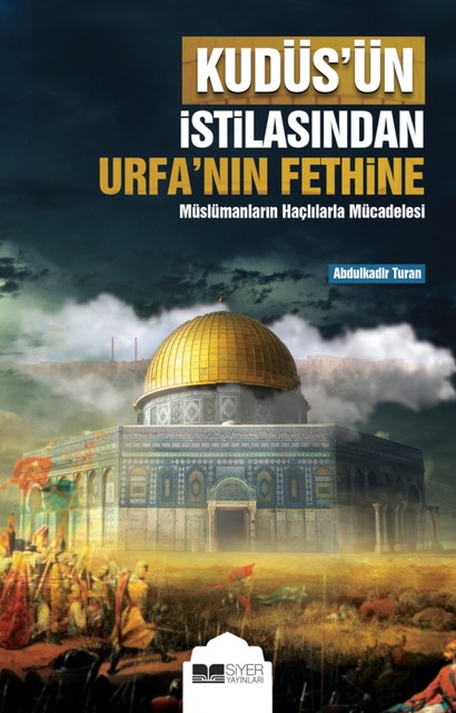 Kudüs'ün İstilasından Urfa'nın Fethine; Müslümanların Haçlılarla Mücadelesi, Abdulkadir Turan