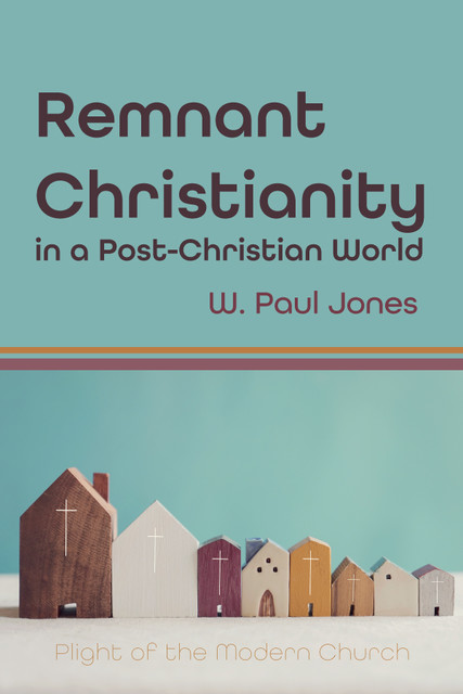 Remnant Christianity in a Post-Christian World, W. Paul Jones