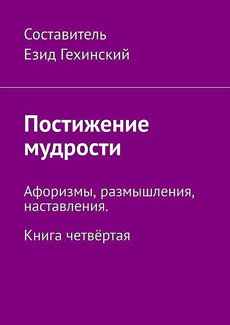 Слово мудрости. Афоризмы, размышления, наставления. Книга четвертая, Е. Гехинский