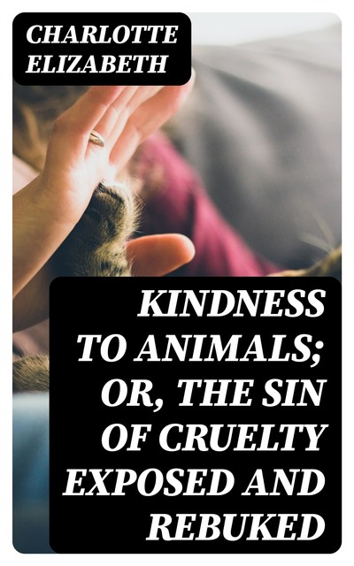 Kindness to Animals; Or, The Sin of Cruelty Exposed and Rebuked, Charlotte Elizabeth