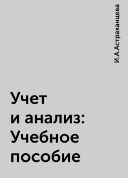 Учет и анализ: Учебное пособие, И.А.Астраханцева