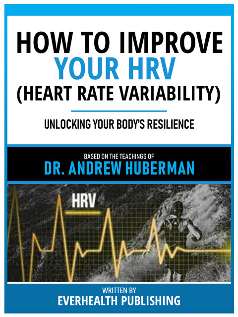 How To Improve Your Hrv (Heart Rate Variability) – Based On The Teachings Of Dr. Andrew Huberman, Everhealth Publishing