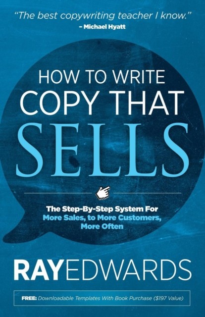 How to Write Copy That Sells: The Step-By-Step System for More Sales, to More Customers, More Often, Ray Edwards