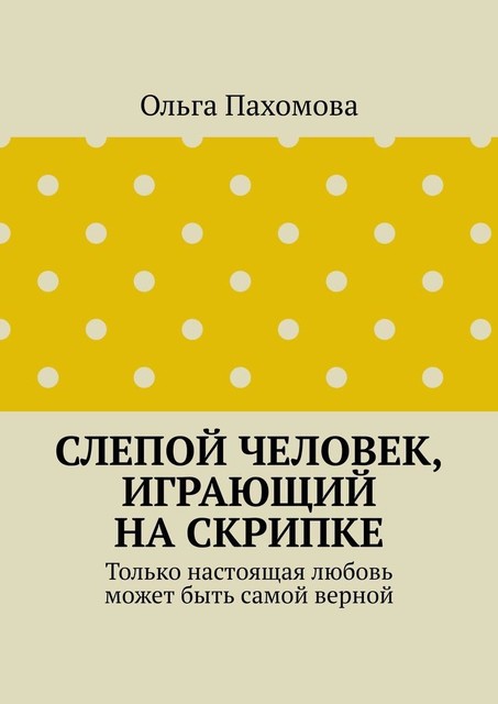 Слепой человек, играющий на скрипке. Только настоящая любовь может быть самой верной, Ольга Пахомова