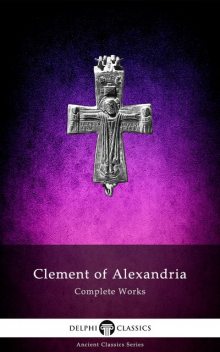 Delphi Complete Works of Clement of Alexandria (Illustrated), Clement of Alexandria