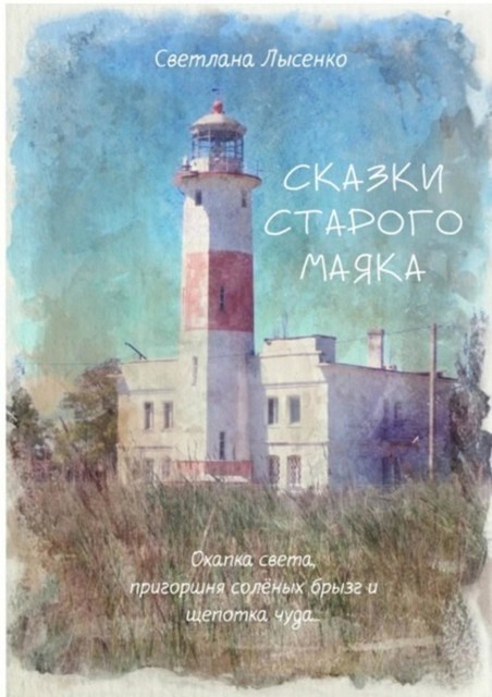 Сказки Старого Маяка. Охапка света, пригоршня соленых брызг и щепотка чуда, Светлана Лысенко