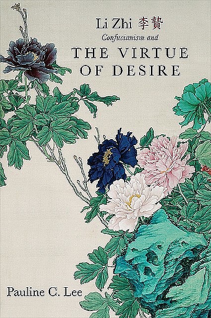Li Zhi, Confucianism, and the Virtue of Desire, Pauline C. Lee