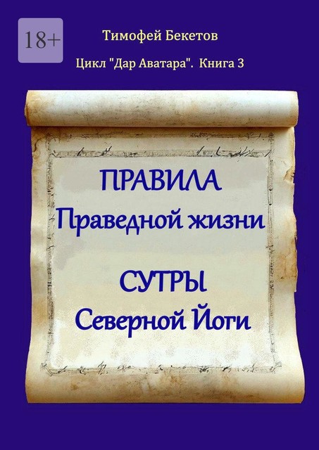 Правила праведной жизни. Сутры северной йоги. Цикл «Дар Аватара». Книга 3, Тимофей Бекетов