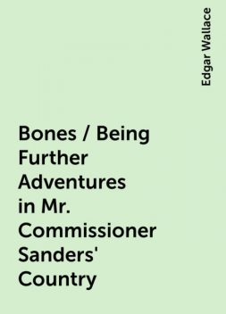 Bones / Being Further Adventures in Mr. Commissioner Sanders' Country, Edgar Wallace