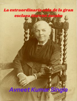 La extraordinaria vida de la gran esclava Harriet Jacobs, Avneet Kumar Singla