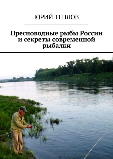 Пресноводные рыбы России и секреты современной рыбалки, Юрий Теплов