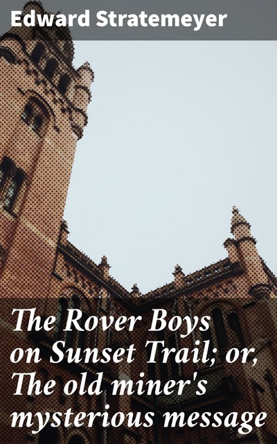 The Rover Boys on Sunset Trail; or, The old miner's mysterious message, Edward Stratemeyer