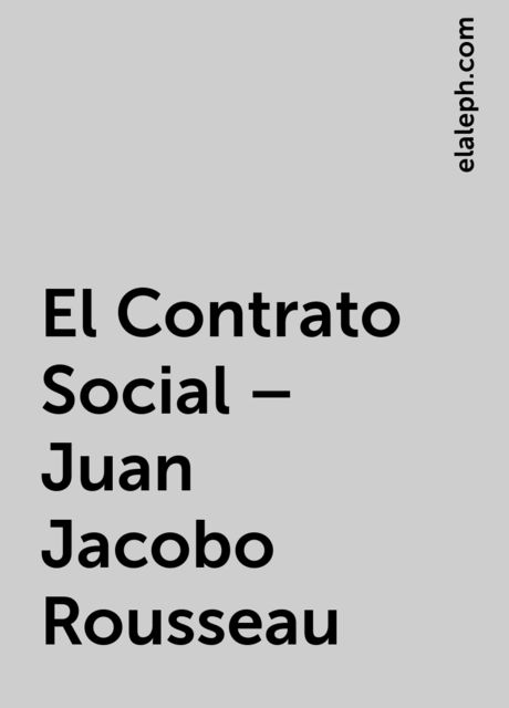 El Contrato Social – Juan Jacobo Rousseau, elaleph.com
