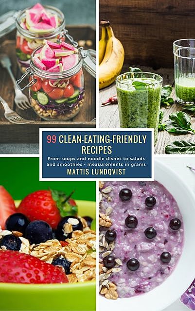 99 Clean-Eating-Friendly Recipes – measurements in grams, Mattis Lundqvist