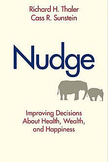 Nudge: Improving Decisions About Health, Wealth, and Happiness, Cass R., Sunstein