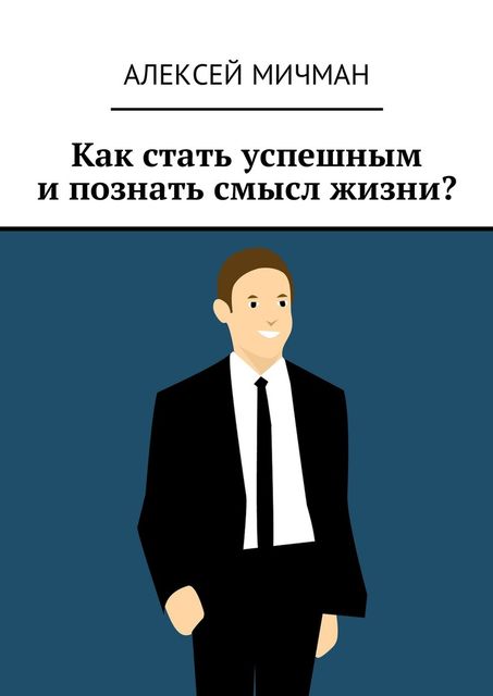Как стать успешным и познать смысл жизни, Алексей Мичман