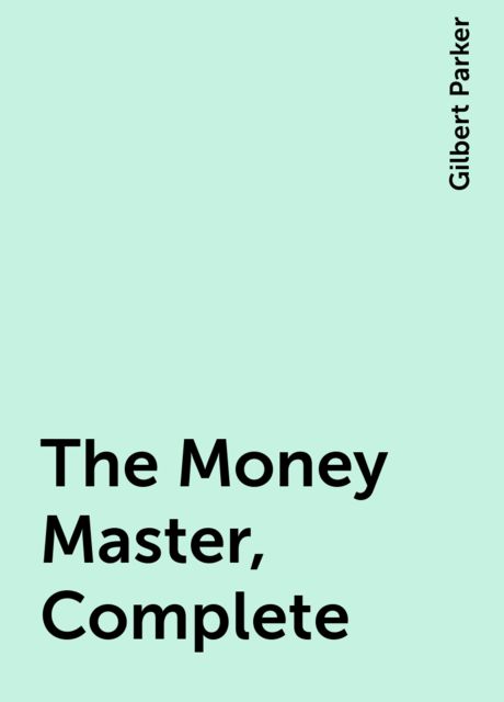 The Money Master, Complete, Gilbert Parker