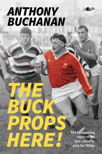 Buck Props Here! The: A Life in Rugby, Anthony Buchanan, Geraint Thomas