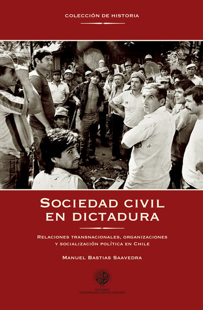 Sociedad civil en dictadura. Relaciones transnacionales, organizaciones y socialización política en Chile, Manuel Bastias Saavedra