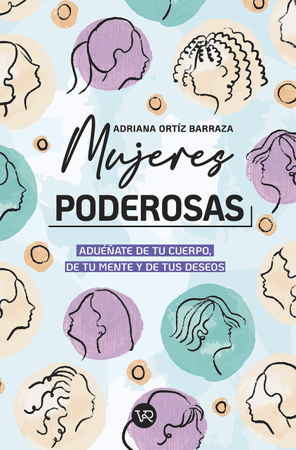 Mujeres poderosas: aduéñate de tu cuerpo, de tu mente y de tus deseos, Adriana Ortíz Barraza