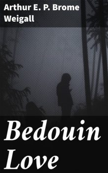 Bedouin Love, Arthur E.P. Brome Weigall