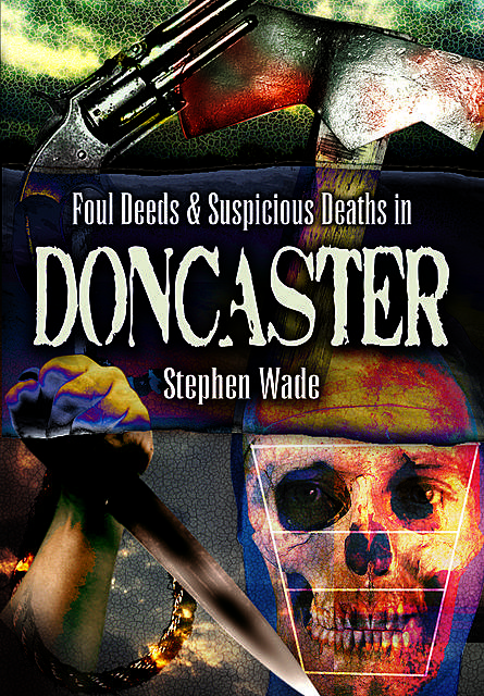Foul Deeds & Suspicious Deaths in Doncaster, Stephen Wade