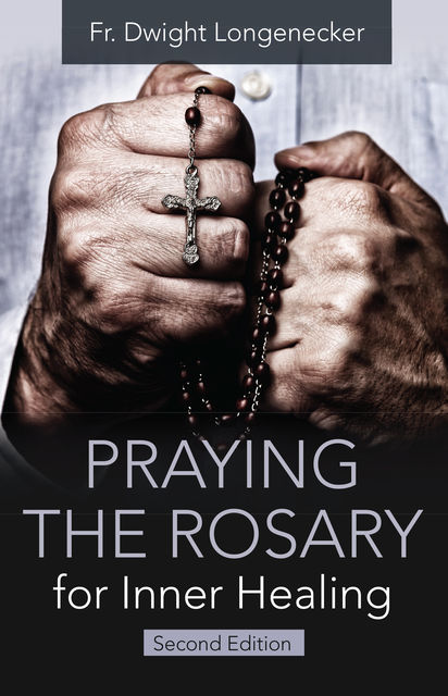Praying the Rosary for Inner Healing, Dwight Longenecker