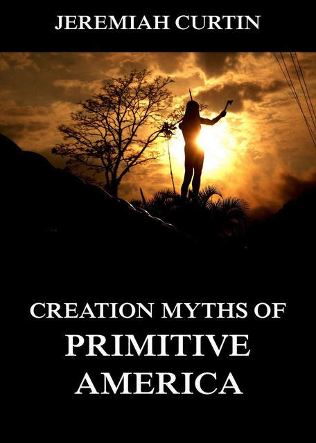 Creation Myths of Primitive America, Jeremiah Curtin