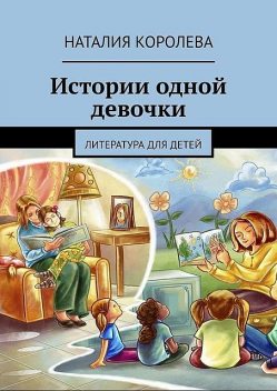 Истории одной девочки. Литература для детей, Королёва Наталия