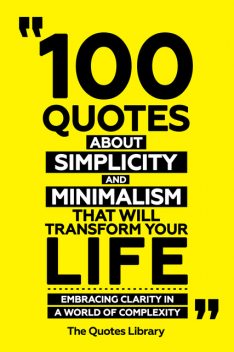 100 Quotes About Simplicity And Minimalism That Will Transform Your Life – Embracing Clarity In A World Of Complexity, The Quotes Library