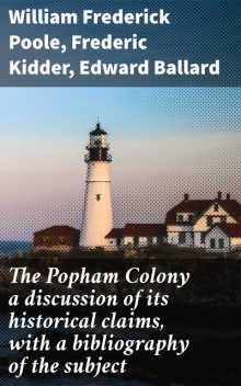 The Popham Colony a discussion of its historical claims, with a bibliography of the subject, William Frederick Poole, Frederic Kidder, Edward Ballard
