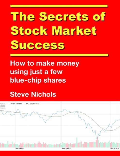 The Secrets of Stock Market Success: How to Make Money Using Just a Few Blue Chip Shares, Steve Nichols