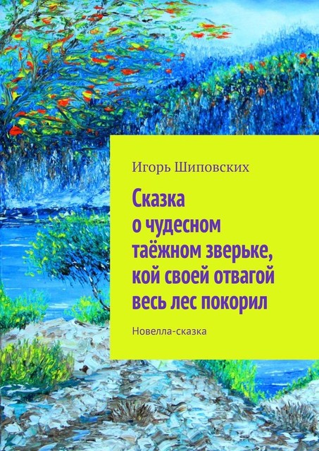 Сказка о чудесном таежном зверьке, кой своей отвагой весь лес покорил, Игорь Шиповских