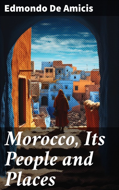 Morocco Its People and Places, Edmondo De Amicis