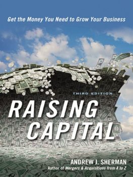 Raising Capital: Get the Money You Need to Grow Your Business, Andrew J.Sherman