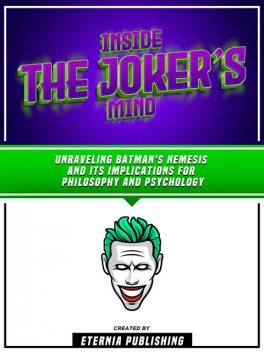 Inside The Joker’s Mind: Unraveling Batman's Nemesis And Its Implications For Philosophy And Psychology, Eternia Publishing