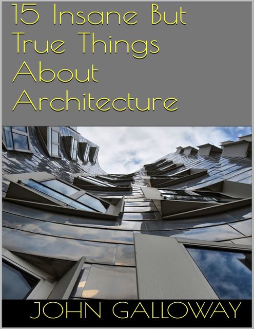 15 Insane But True Things About Architecture, John Galloway
