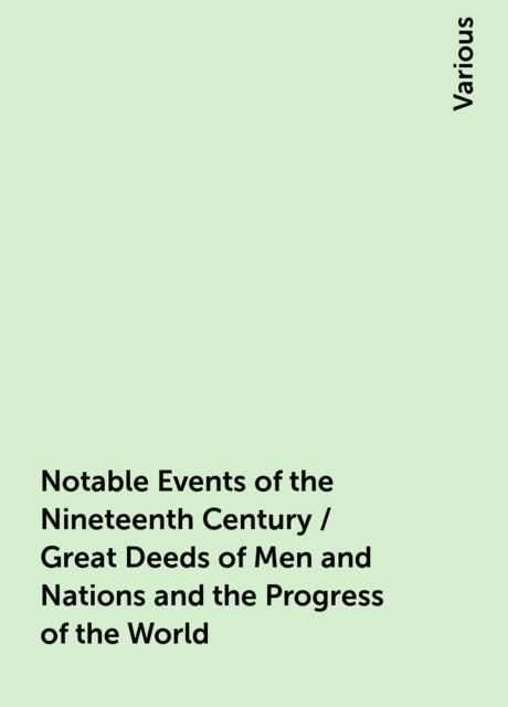 Notable Events of the Nineteenth Century / Great Deeds of Men and Nations and the Progress of the World, Various