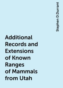 Additional Records and Extensions of Known Ranges of Mammals from Utah, Stephen D.Durrant