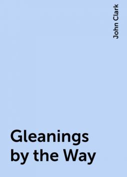 Gleanings by the Way, John Clark