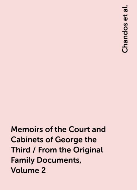 Memoirs of the Court and Cabinets of George the Third / From the Original Family Documents, Volume 2, 