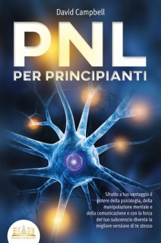 PNL PER PRINCIPIANTI: Sfrutta a tuo vantaggio il potere della psicologia, della manipolazione mentale e della comunicazione e con la forza del tuo subconscio diventa la migliore versione di te stesso, David Campbell