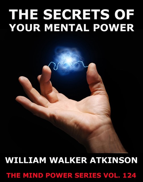 The Secrets Of Your Mental Power – The Essential Writings, William Walker Atkinson